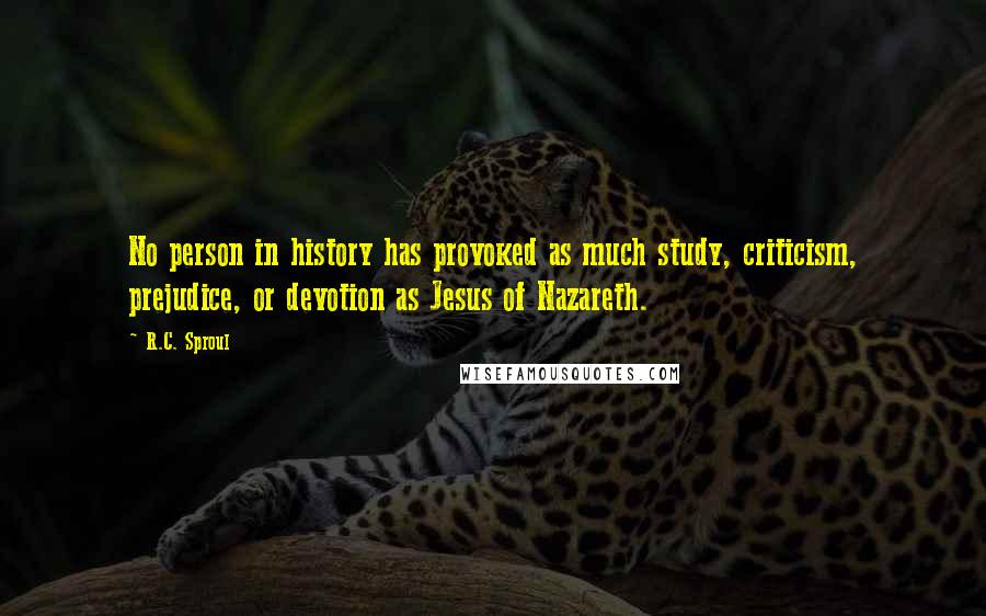 R.C. Sproul quotes: No person in history has provoked as much study, criticism, prejudice, or devotion as Jesus of Nazareth.