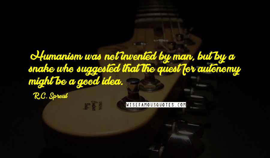 R.C. Sproul quotes: Humanism was not invented by man, but by a snake who suggested that the quest for autonomy might be a good idea.