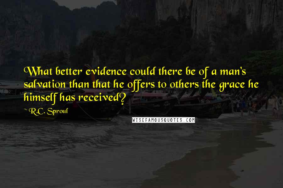 R.C. Sproul quotes: What better evidence could there be of a man's salvation than that he offers to others the grace he himself has received?