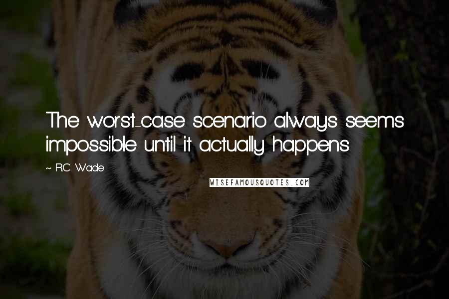 R.C. Wade quotes: The worst-case scenario always seems impossible until it actually happens.