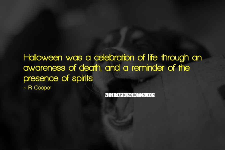 R. Cooper quotes: Halloween was a celebration of life through an awareness of death, and a reminder of the presence of spirits.