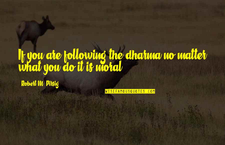 R Csos T R S S Tem Ny Quotes By Robert M. Pirsig: If you are following the dharma no matter R Csos T R S S Tem Ny Quotes By Robert M. Pirsig: If you are following the dharma no matter