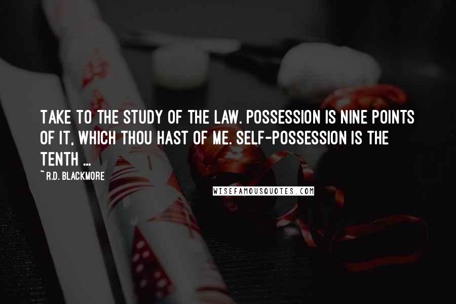 R.D. Blackmore quotes: Take to the study of the law. Possession is nine points of it, which thou hast of me. Self-possession is the tenth ...