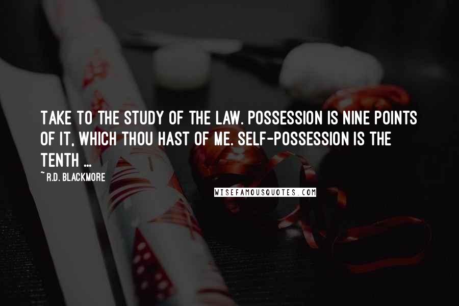 R.D. Blackmore quotes: Take to the study of the law. Possession is nine points of it, which thou hast of me. Self-possession is the tenth ... R.D. Blackmore quotes: Take to the study of the law. Possession is nine points of it, which thou hast of me. Self-possession is the tenth ...