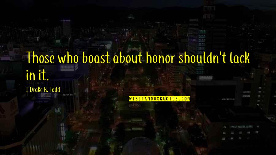 R.d Drake Quotes By Drake R. Todd: Those who boast about honor shouldn't lack in