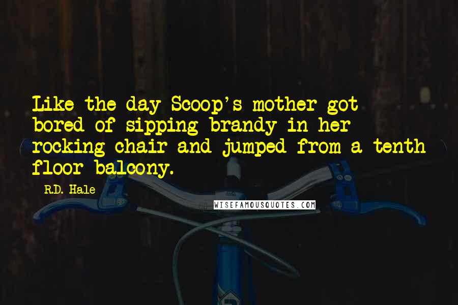 R.D. Hale quotes: Like the day Scoop's mother got bored of sipping brandy in her rocking chair and jumped from a tenth floor balcony.