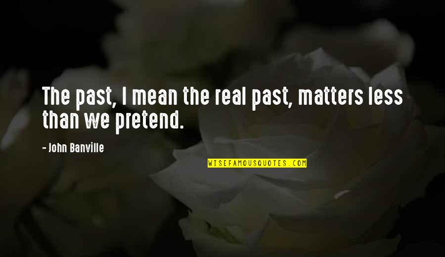 R D Laing Knots Quotes By John Banville: The past, I mean the real past, matters