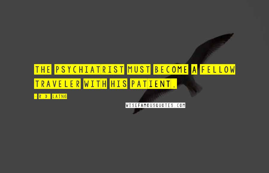 R.D. Laing quotes: The psychiatrist must become a fellow traveler with his patient.