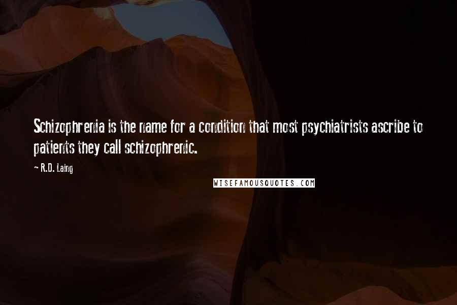 R.D. Laing quotes: Schizophrenia is the name for a condition that most psychiatrists ascribe to patients they call schizophrenic.