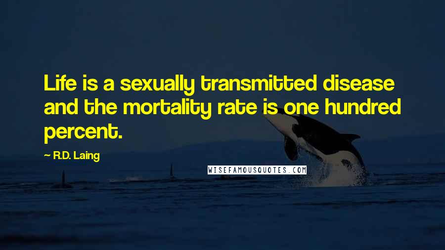 R.D. Laing quotes: Life is a sexually transmitted disease and the mortality rate is one hundred percent.