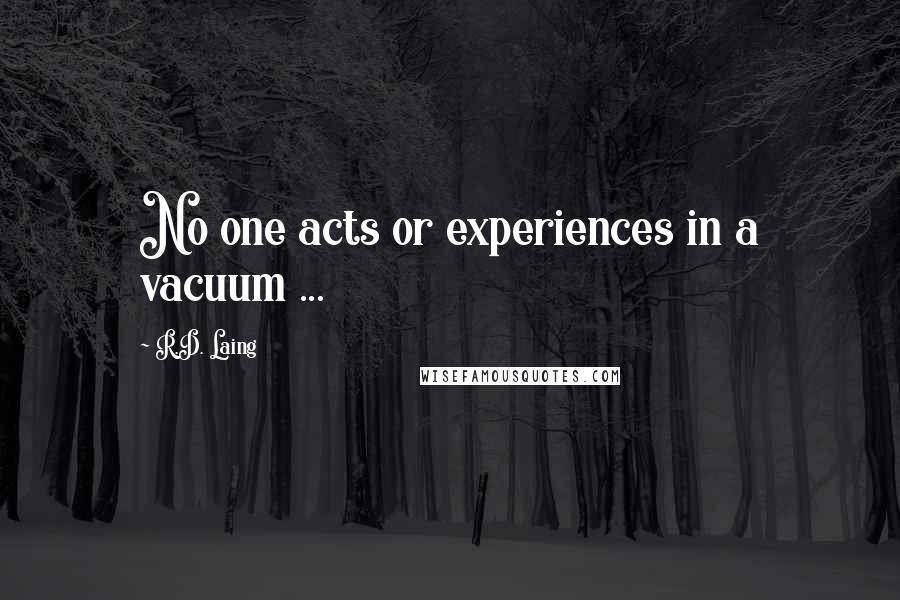 R.D. Laing quotes: No one acts or experiences in a vacuum ...