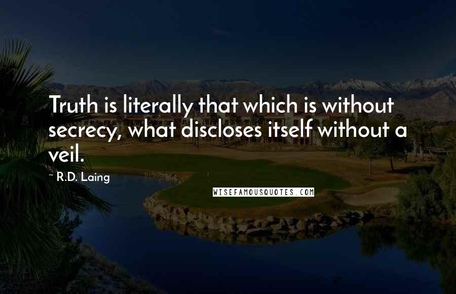 R.D. Laing quotes: Truth is literally that which is without secrecy, what discloses itself without a veil.