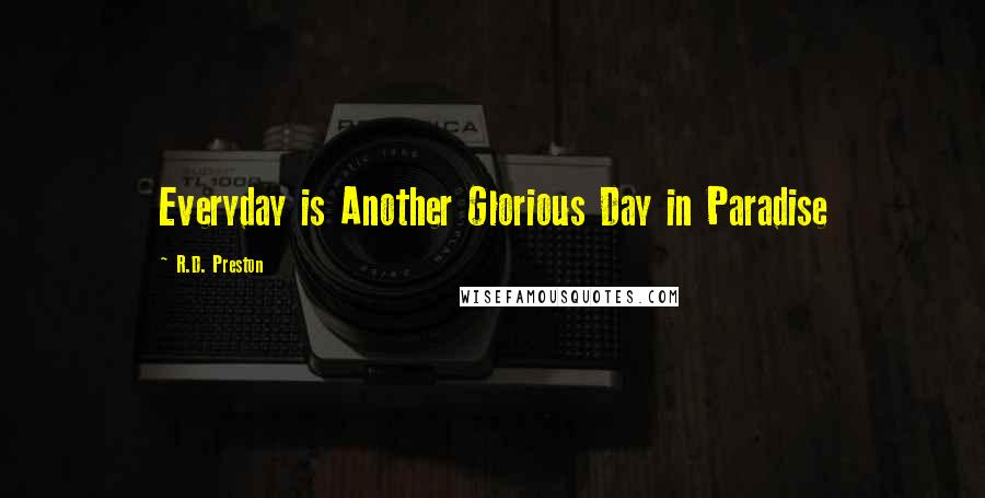 R.D. Preston quotes: Everyday is Another Glorious Day in Paradise