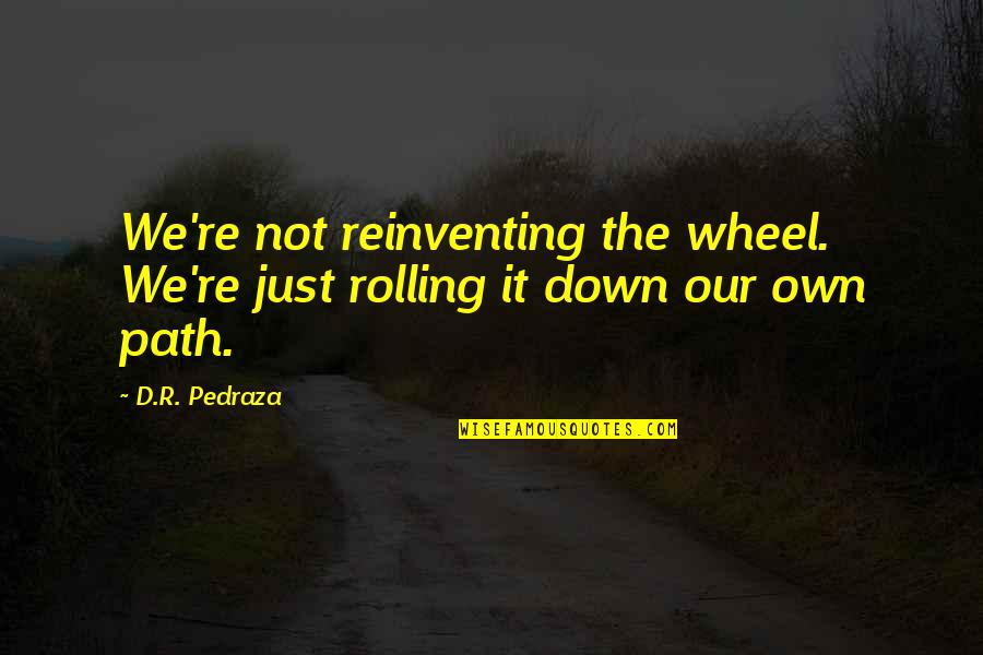 R D Quotes By D.R. Pedraza: We're not reinventing the wheel. We're just rolling