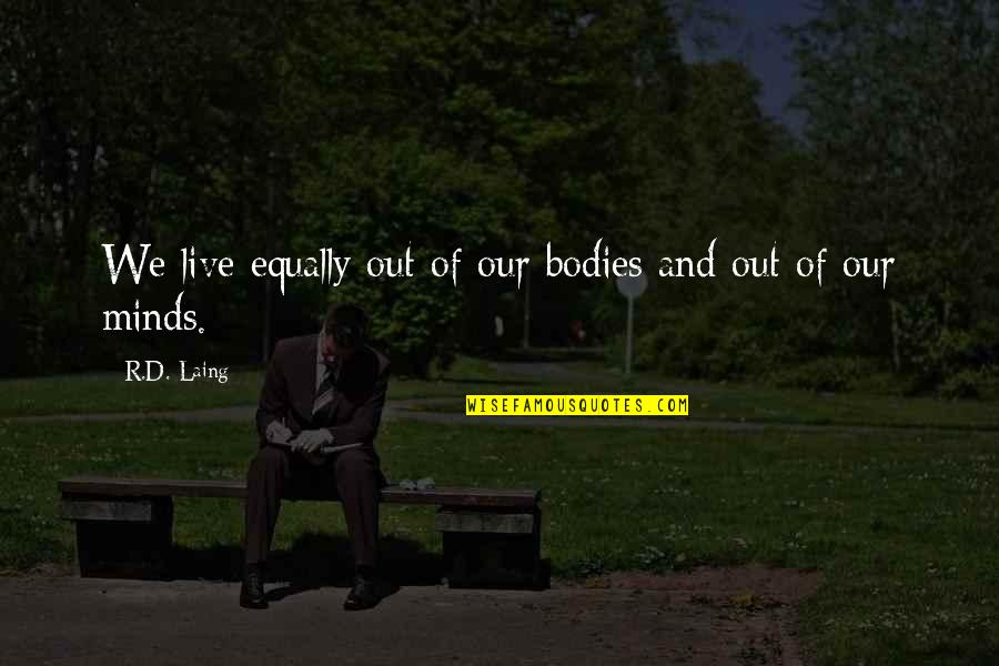 R D Quotes By R.D. Laing: We live equally out of our bodies and