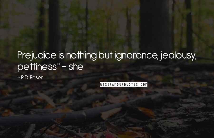 R.D. Rosen quotes: Prejudice is nothing but ignorance, jealousy, pettiness" - she