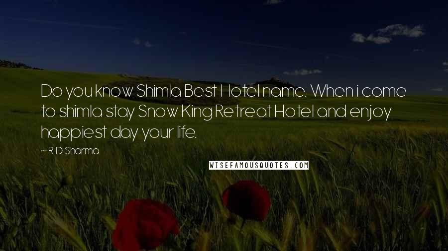 R.D.Sharma quotes: Do you know Shimla Best Hotel name. When i come to shimla stay Snow King Retreat Hotel and enjoy happiest day your life.