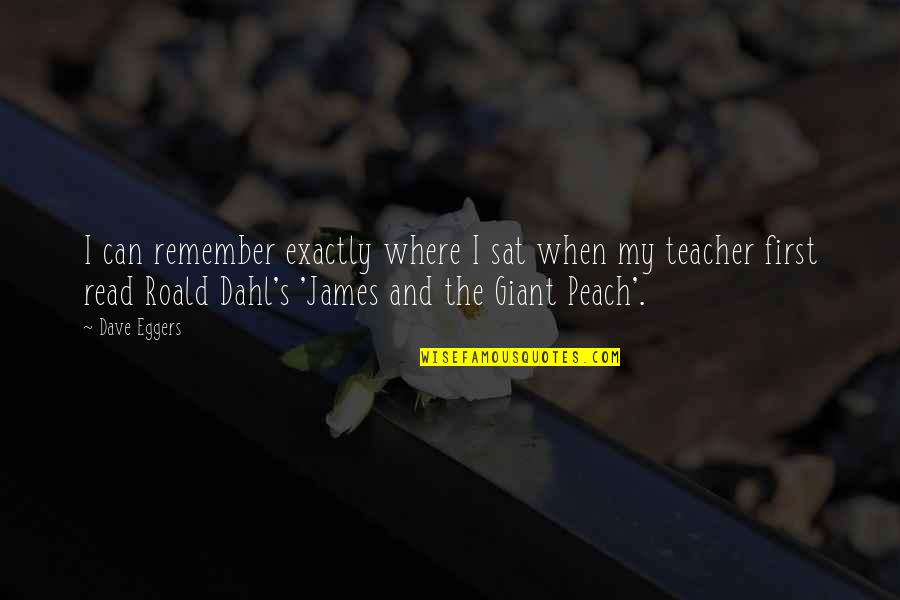 R Dahl Quotes By Dave Eggers: I can remember exactly where I sat when