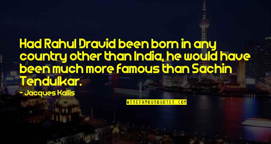 R Dravid Quotes By Jacques Kallis: Had Rahul Dravid been born in any country