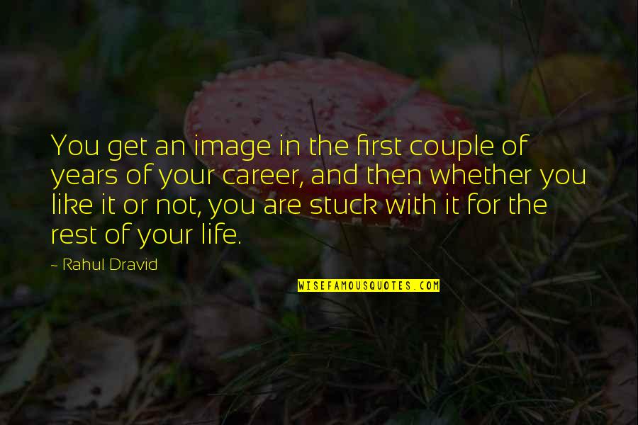 R Dravid Quotes By Rahul Dravid: You get an image in the first couple