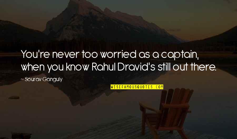 R Dravid Quotes By Sourav Ganguly: You're never too worried as a captain, when