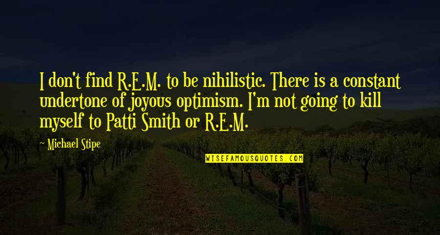 R E M Quotes By Michael Stipe: I don't find R.E.M. to be nihilistic. There