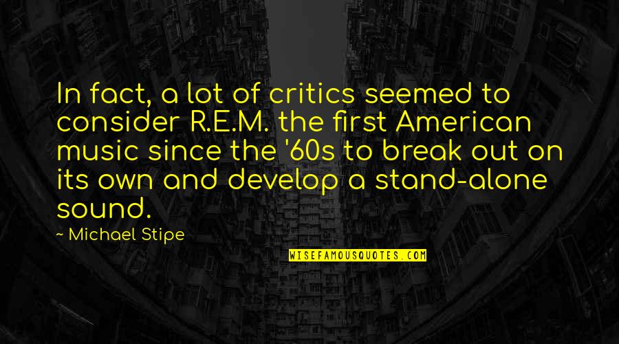 R E M Quotes By Michael Stipe: In fact, a lot of critics seemed to