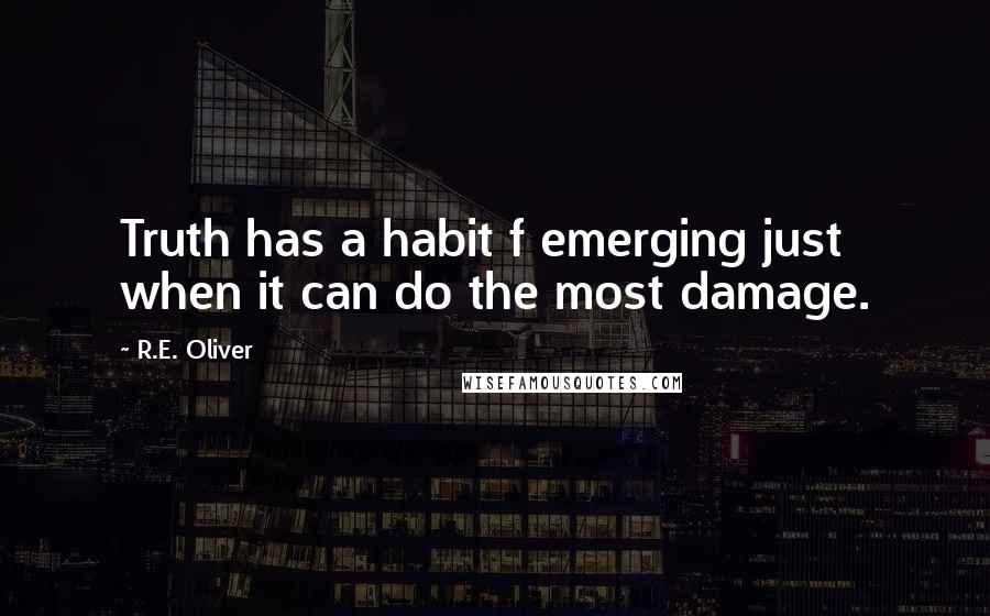 R.E. Oliver quotes: Truth has a habit f emerging just when it can do the most damage.
