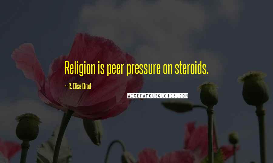 R. Elise Elrod quotes: Religion is peer pressure on steroids.