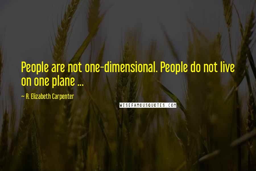 R. Elizabeth Carpenter quotes: People are not one-dimensional. People do not live on one plane ...