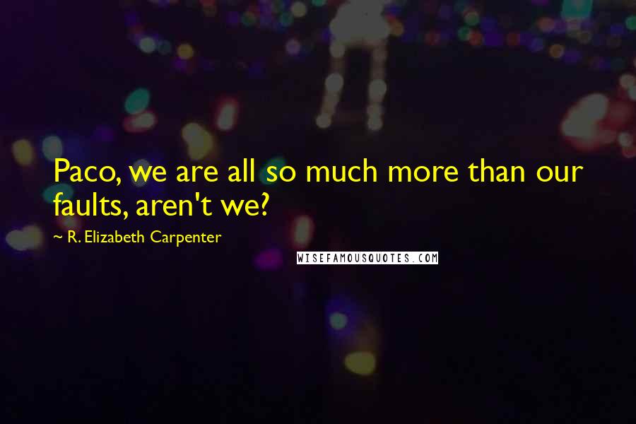 R. Elizabeth Carpenter quotes: Paco, we are all so much more than our faults, aren't we?