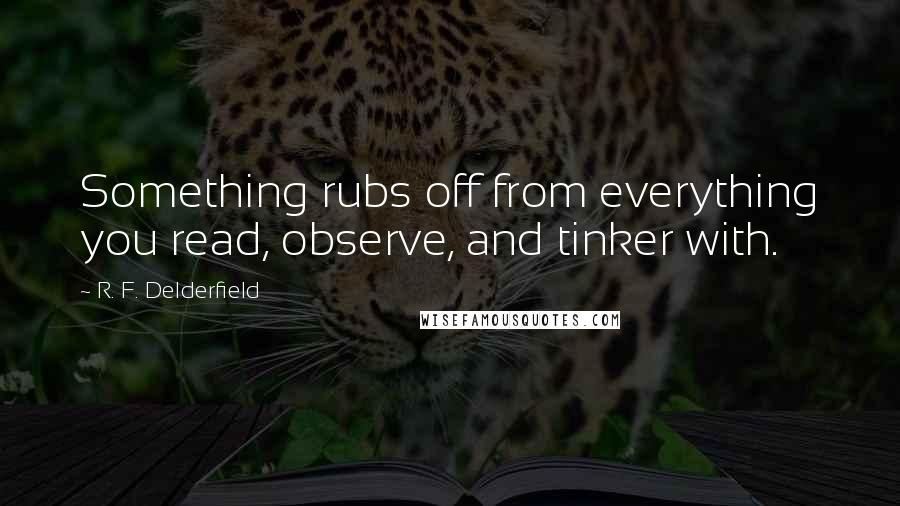 R. F. Delderfield quotes: Something rubs off from everything you read, observe, and tinker with.