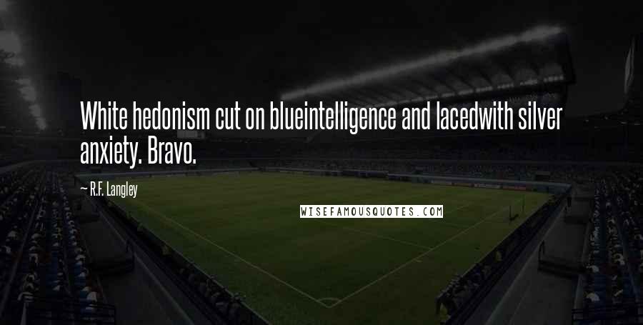 R.F. Langley quotes: White hedonism cut on blueintelligence and lacedwith silver anxiety. Bravo.