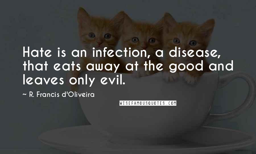 R. Francis D'Oliveira quotes: Hate is an infection, a disease, that eats away at the good and leaves only evil.