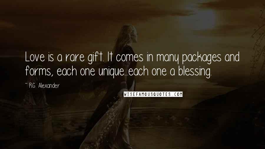 R.G. Alexander quotes: Love is a rare gift. It comes in many packages and forms, each one unique...each one a blessing.