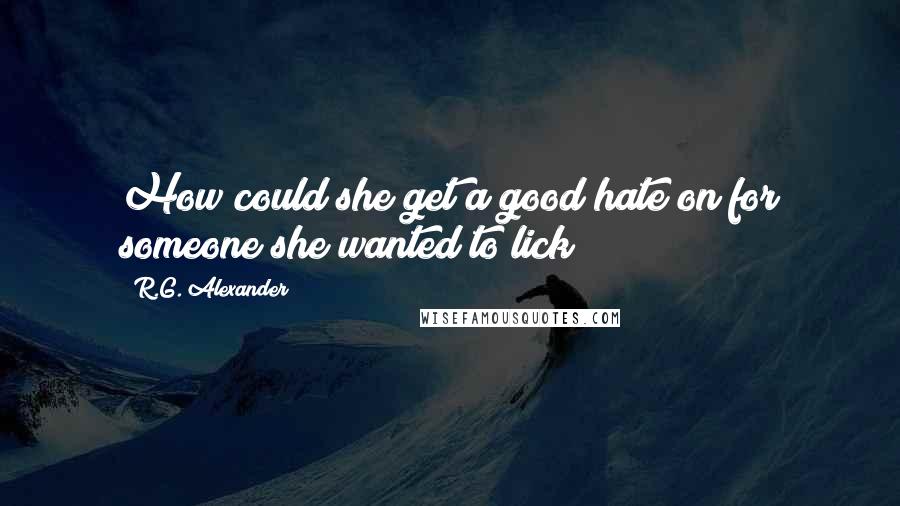 R.G. Alexander quotes: How could she get a good hate on for someone she wanted to lick?