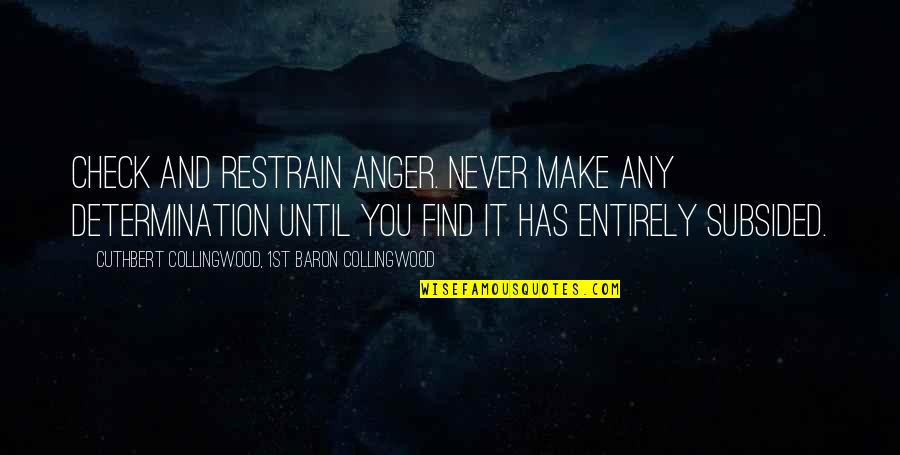 R G Collingwood Quotes By Cuthbert Collingwood, 1st Baron Collingwood: Check and restrain anger. Never make any determination