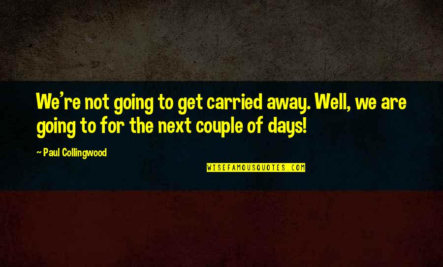 R G Collingwood Quotes By Paul Collingwood: We're not going to get carried away. Well,