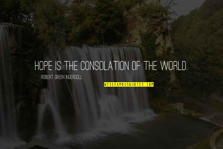 R G Ingersoll Quotes By Robert Green Ingersoll: Hope is the consolation of the world.