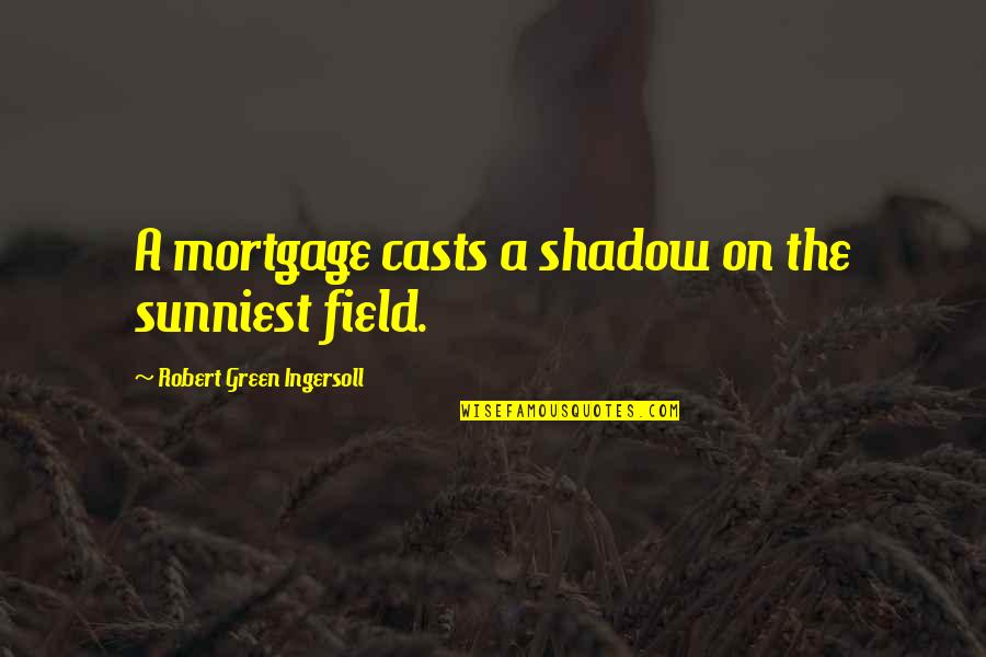R G Ingersoll Quotes By Robert Green Ingersoll: A mortgage casts a shadow on the sunniest