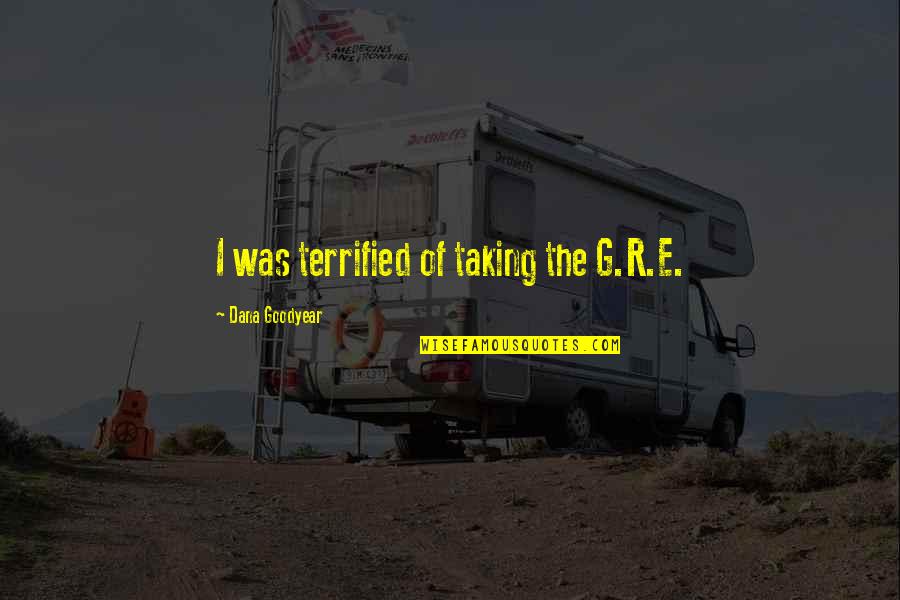 R G Quotes By Dana Goodyear: I was terrified of taking the G.R.E.