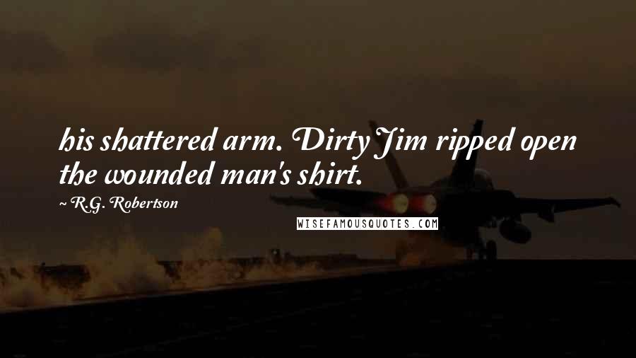 R.G. Robertson quotes: his shattered arm. Dirty Jim ripped open the wounded man's shirt.