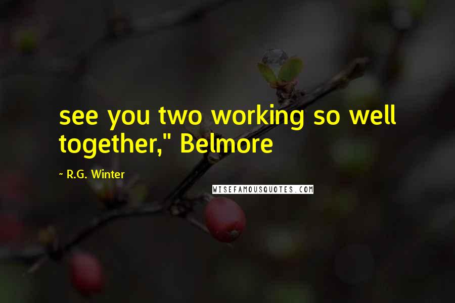 R.G. Winter quotes: see you two working so well together," Belmore R.G. Winter quotes: see you two working so well together," Belmore