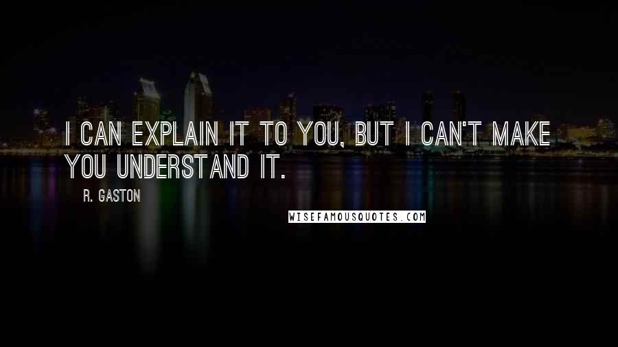 R. Gaston quotes: I can explain it to you, but I can't make you understand it.