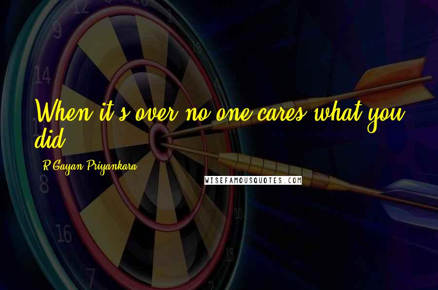 R.Gayan Priyankara quotes: When it's over no one cares what you did