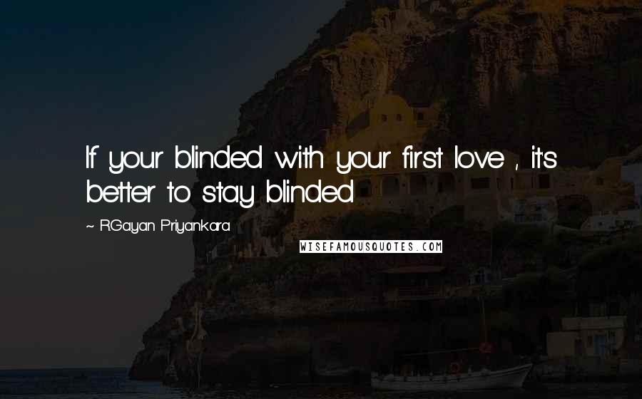 R.Gayan Priyankara quotes: If your blinded with your first love , it's better to stay blinded
