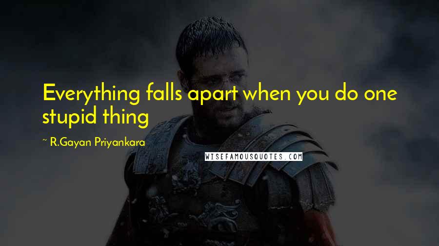 R.Gayan Priyankara quotes: Everything falls apart when you do one stupid thing