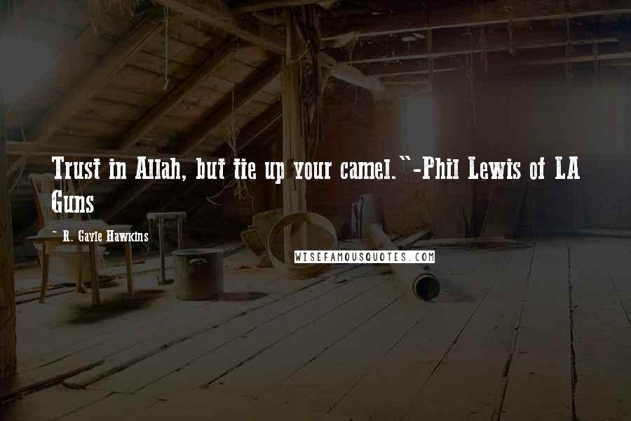 R. Gayle Hawkins quotes: Trust in Allah, but tie up your camel."-Phil Lewis of LA Guns