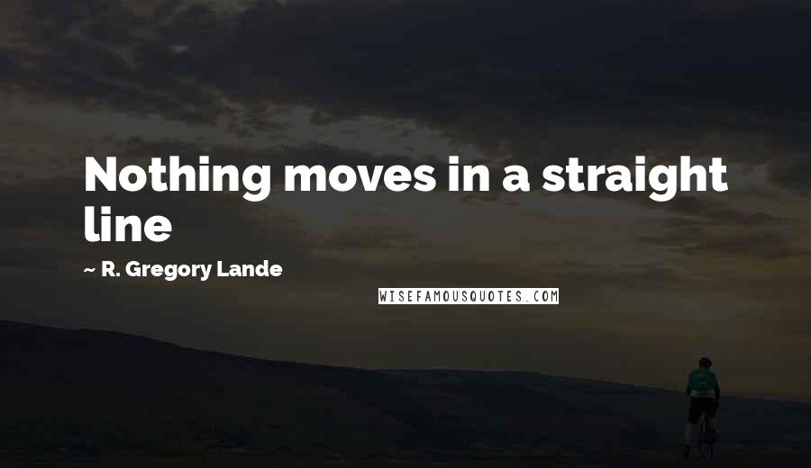 R. Gregory Lande quotes: Nothing moves in a straight line