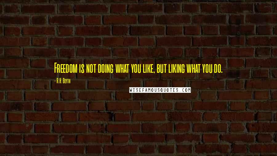 R.H. Blyth quotes: Freedom is not doing what you like, but liking what you do.